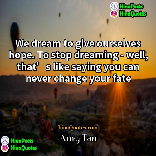 Amy Tan Quotes | We dream to give ourselves hope. To